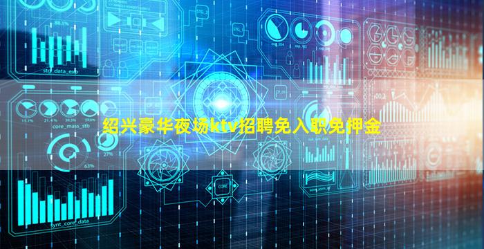 绍兴豪华夜场ktv招聘免入职免押金