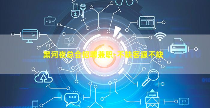 黑河夜总会招聘兼职-不缺客源不缺